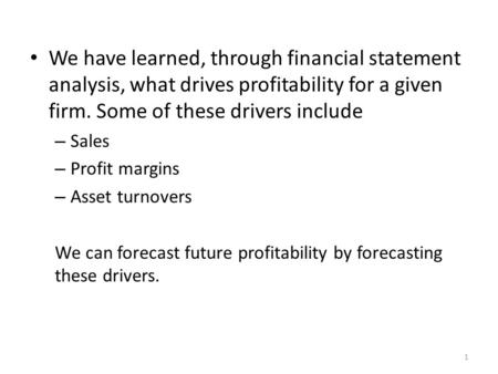 We have learned, through financial statement analysis, what drives profitability for a given firm. Some of these drivers include – Sales – Profit margins.