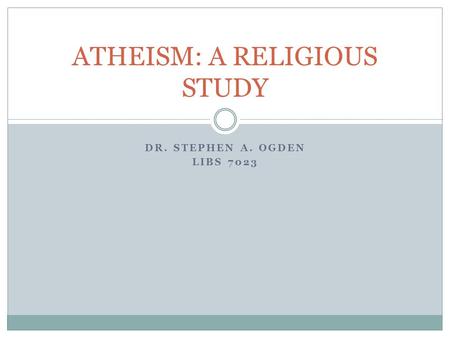 DR. STEPHEN A. OGDEN LIBS 7023 ATHEISM: A RELIGIOUS STUDY.