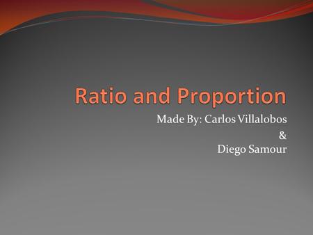 Made By: Carlos Villalobos & Diego Samour. What is Ratio? A ratio is a way to compare amounts of something. Recipes, for example, are sometimes given.