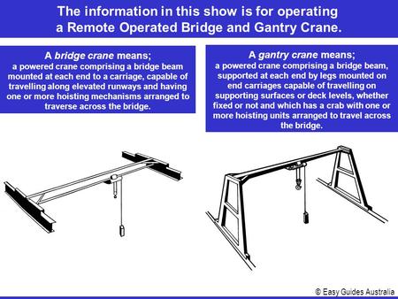 © Easy Guides Australia A bridge crane means; a powered crane comprising a bridge beam mounted at each end to a carriage, capable of travelling along elevated.