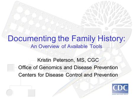Documenting the Family History: An Overview of Available Tools Kristin Peterson, MS, CGC Office of Genomics and Disease Prevention Centers for Disease.