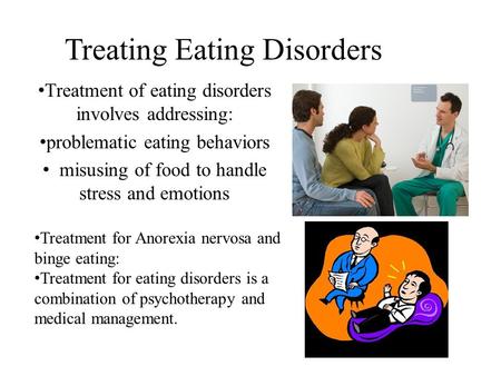 Treating Eating Disorders Treatment of eating disorders involves addressing: problematic eating behaviors misusing of food to handle stress and emotions.