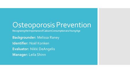 Osteoporosis Prevention Recognizing the Importance of Calcium Consumption at a Young Age Backgrounder: Melissa Raney Identifier: Noël Konken Evaluator: