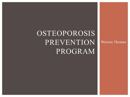 Weston Thomas OSTEOPOROSIS PREVENTION PROGRAM.  Osteoporosis is a condition where the bones of a person begin to lose density and deteriorate over time.