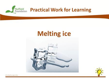 © Nuffield Foundation 2012 Practical Work for Learning Melting ice.