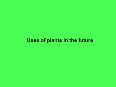 Uses of plants in the future. David S. Seigler Department of Plant Biology University of Illinois Urbana, Illinois 61801 USA