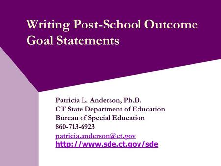 Writing Post-School Outcome Goal Statements Patricia L. Anderson, Ph.D. CT State Department of Education Bureau of Special Education 860-713-6923