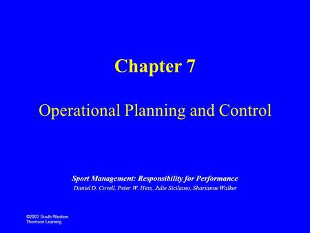 ©2003 South-Western Thomson Learning Chapter 7 Operational Planning and Control Sport Management: Responsibility for Performance Daniel D. Covell, Peter.