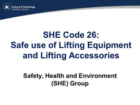 SHE Code 26: Safe use of Lifting Equipment and Lifting Accessories Safety, Health and Environment (SHE) Group.