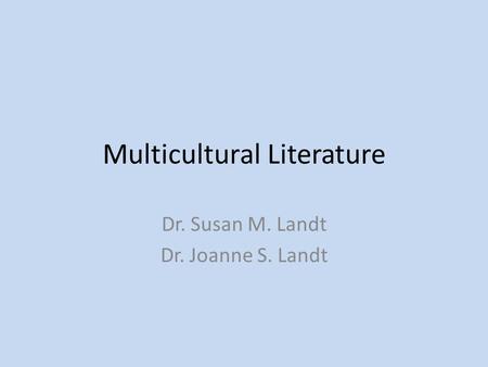 Multicultural Literature Dr. Susan M. Landt Dr. Joanne S. Landt.