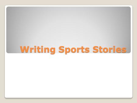 Writing Sports Stories. Sports Stories No scores in the lead Sports writers must interpret the game No play-by-play rehash, the readers have TV Offer.