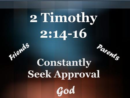 2 Timothy 2:14-16 Constantly Seek Approval Friends Parents God.