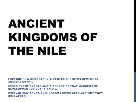ANCIENT KINGDOMS OF THE NILE EXPLORE HOW GEOGRAPHY AFFECTED THE DEVELOPMENT OF ANCIENT EGYPT. IDENTIFY THE EVENTS AND DISCOVERIES THAT MARKED THE DEVELOPMENT.