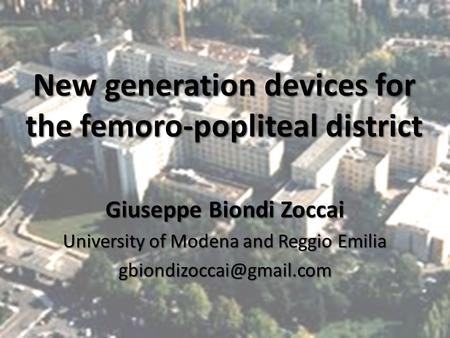 New generation devices for the femoro-popliteal district Giuseppe Biondi Zoccai University of Modena and Reggio Emilia