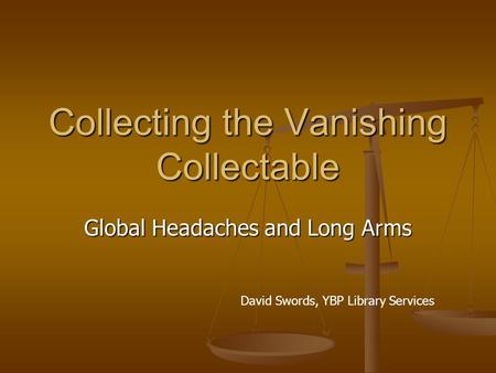 Collecting the Vanishing Collectable Global Headaches and Long Arms David Swords, YBP Library Services.