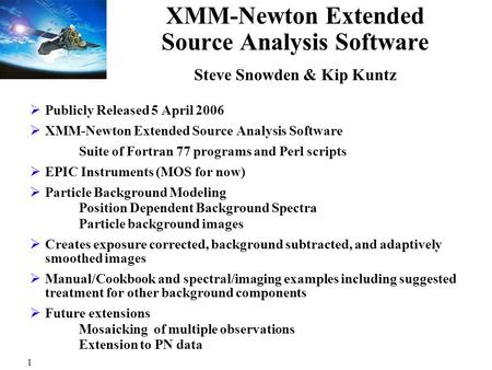 1 XMM-Newton Extended Source Analysis Software Steve Snowden & Kip Kuntz  Publicly Released 5 April 2006  XMM-Newton Extended Source Analysis Software.