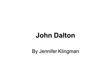 John Dalton By Jennifer Klingman. Biographical information Born: In Eaglesfield, England June 6, 1766. Died: In Manchester, England July 27, 1844. Nationality: