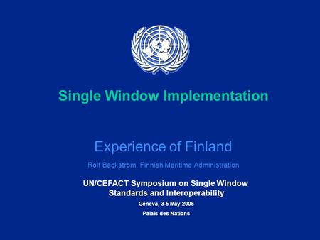 UN/CEFACT Symposium on Single Window Standards and Interoperability Geneva, 3-5 May 2006 Palais des Nations Single Window Implementation Experience of.