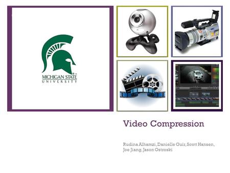 + Video Compression Rudina Alhamzi, Danielle Guir, Scott Hansen, Joe Jiang, Jason Ostroski.