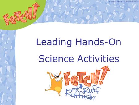 © 2009 WGBH Educational Foundation. Leading Hands-On Science Activities.