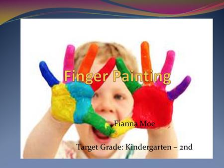 Fianna Moe Target Grade: Kindergarten – 2nd. What is Finger Painting? An art technique that the paint is applied with the fingers, and the use of hands.