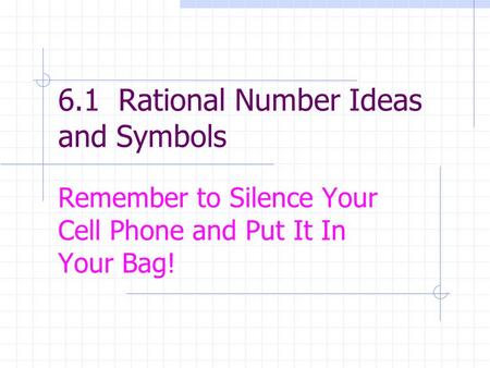 6.1 Rational Number Ideas and Symbols Remember to Silence Your Cell Phone and Put It In Your Bag!