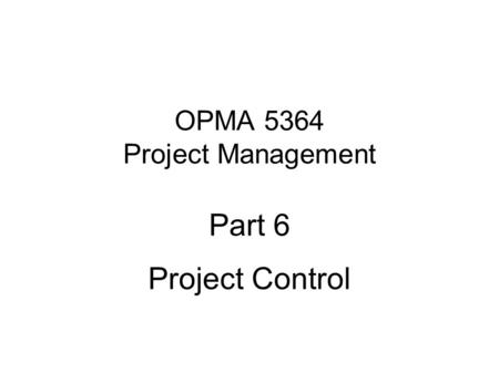OPMA 5364 Project Management Part 6 Project Control