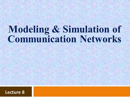 Lecture 8 Modeling & Simulation of Communication Networks.