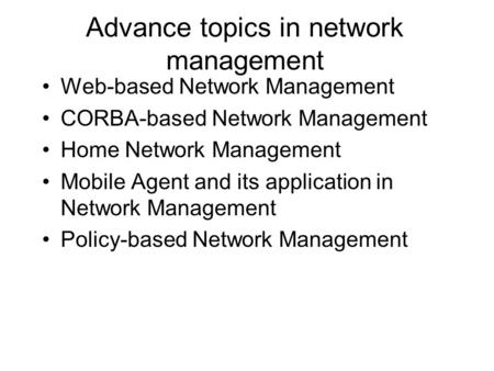 A dvance topics in network management Web-based Network Management CORBA-based Network Management Home Network Management Mobile Agent and its application.