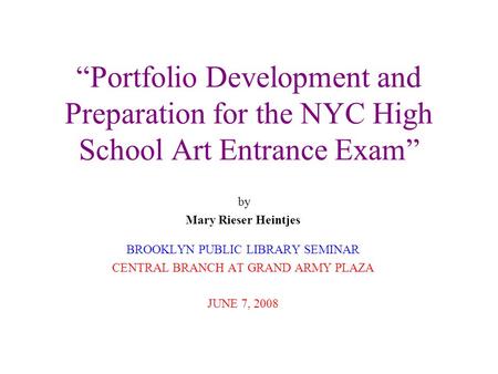 “Portfolio Development and Preparation for the NYC High School Art Entrance Exam” by Mary Rieser Heintjes BROOKLYN PUBLIC LIBRARY SEMINAR CENTRAL BRANCH.