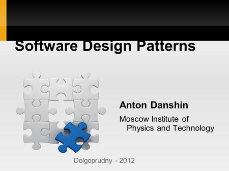 Software Design Patterns Anton Danshin Moscow Institute of Physics and Technology Dolgoprudny - 2012.