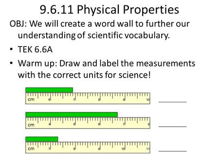 9.6.11 Physical Properties OBJ: We will create a word wall to further our understanding of scientific vocabulary. TEK 6.6A Warm up: Draw and label the.