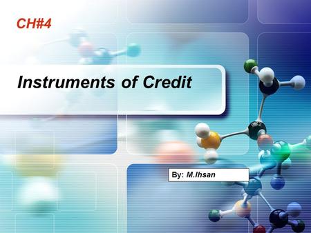 CH#4 Instruments of Credit By: M.Ihsan. Terms to know: 1. Definition of Credit 2. Instruments of Credit 3.Documentary/Negotiable Credit Instruments.