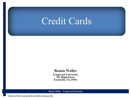 Bennie Waller – Longwood University Credit Cards Bennie Waller Longwood University 201 High Street Farmville, VA 23901 Much of this material from fefe.arizona.edu.