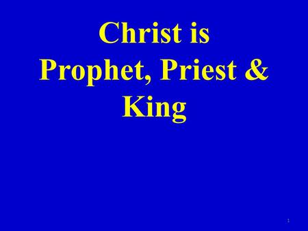 Christ is Prophet, Priest & King 1. The role of prophet, priest and king were very important in the O.T. Some men filled one role – in some cases one.