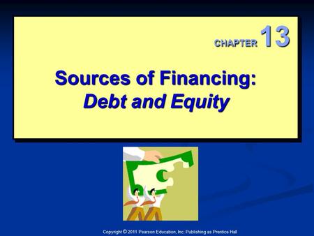 Copyright © 2011 Pearson Education, Inc. Publishing as Prentice Hall Sources of Financing: Debt and Equity CHAPTER 13.