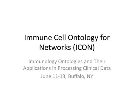 Immune Cell Ontology for Networks (ICON) Immunology Ontologies and Their Applications in Processing Clinical Data June 11-13, Buffalo, NY.