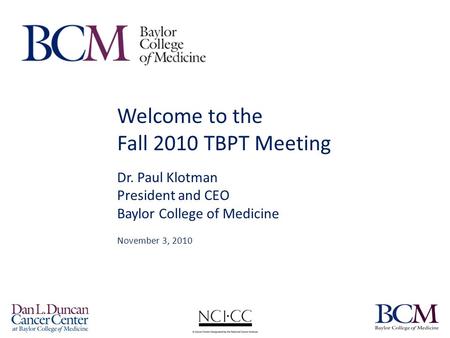 Welcome to the Fall 2010 TBPT Meeting Dr. Paul Klotman President and CEO Baylor College of Medicine November 3, 2010.