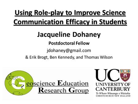 Using Role-play to Improve Science Communication Efficacy in Students Jacqueline Dohaney Postdoctoral Fellow & Erik Brogt, Ben Kennedy,