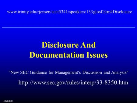 Slide 8-0 Disclosure And Documentation Issues www.trinity.edu/rjensen/acct5341/speakers/133glosf.htm#Disclosure New SEC Guidance for Management's Discussion.