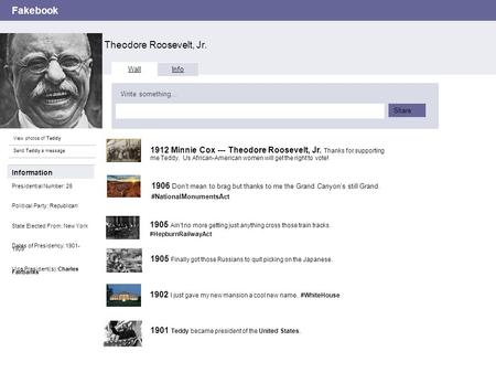Fakebook Theodore Roosevelt, Jr. View photos of Teddy Send Teddy a message Wall Info Write something… Share Information Presidential Number: 26 Political.