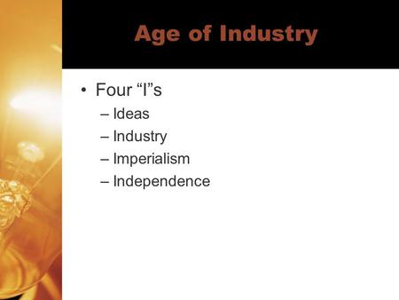 Age of Industry Four “I”s –Ideas –Industry –Imperialism –Independence.