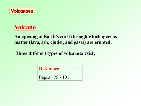 Three different types of volcanoes exist; Volcano An opening in Earth’s crust through which igneous matter (lava, ash, cinder, and gases) are erupted.
