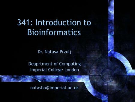 341: Introduction to Bioinformatics Dr. Natasa Przulj Deaprtment of Computing Imperial College London