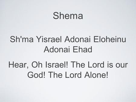 Shema Sh'ma Yisrael Adonai Eloheinu Adonai Ehad Hear, Oh Israel! The Lord is our God! The Lord Alone!
