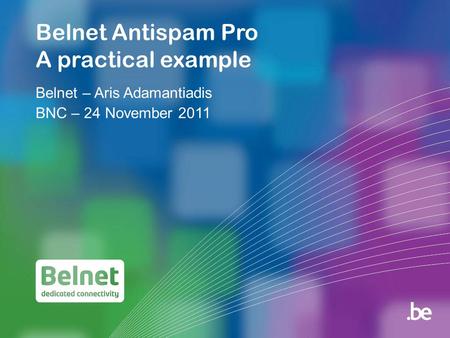 Belnet Antispam Pro A practical example Belnet – Aris Adamantiadis BNC – 24 November 2011.