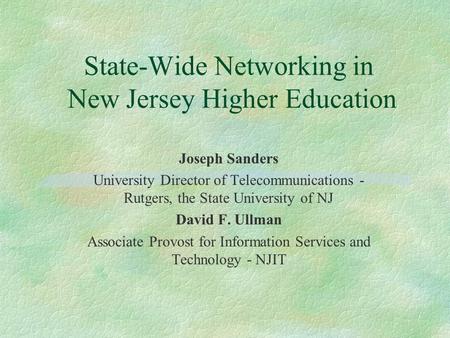 State-Wide Networking in New Jersey Higher Education Joseph Sanders University Director of Telecommunications - Rutgers, the State University of NJ David.