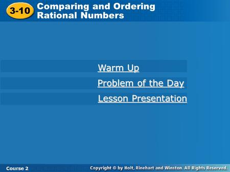 3-10 Comparing and Ordering Rational Numbers Course 2 Warm Up Warm Up Problem of the Day Problem of the Day Lesson Presentation Lesson Presentation.