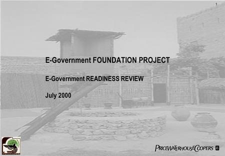 1 E-Government FOUNDATION PROJECT E-Government READINESS REVIEW July 2000.