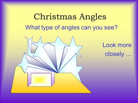 Christmas Angles What type of angles can you see? Look more closely …